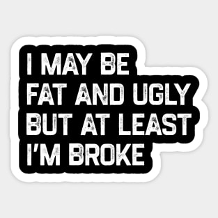 I May Be Fat And Ugly But At Least I’m Broke Sticker